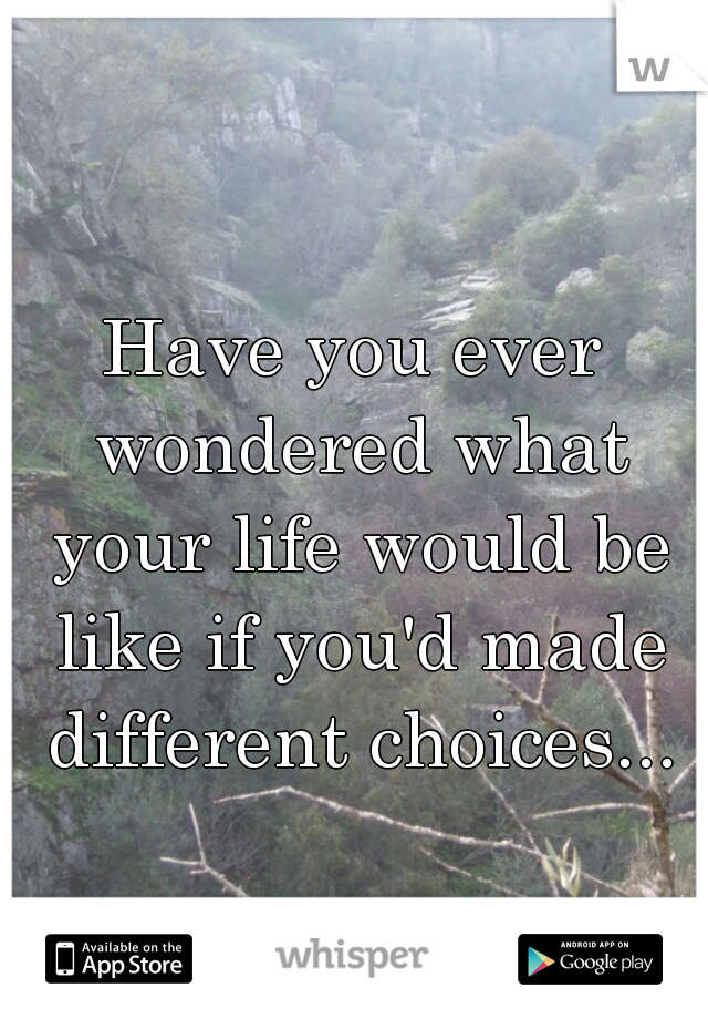 Have you ever wondered what your life would be like if you'd made different choices...