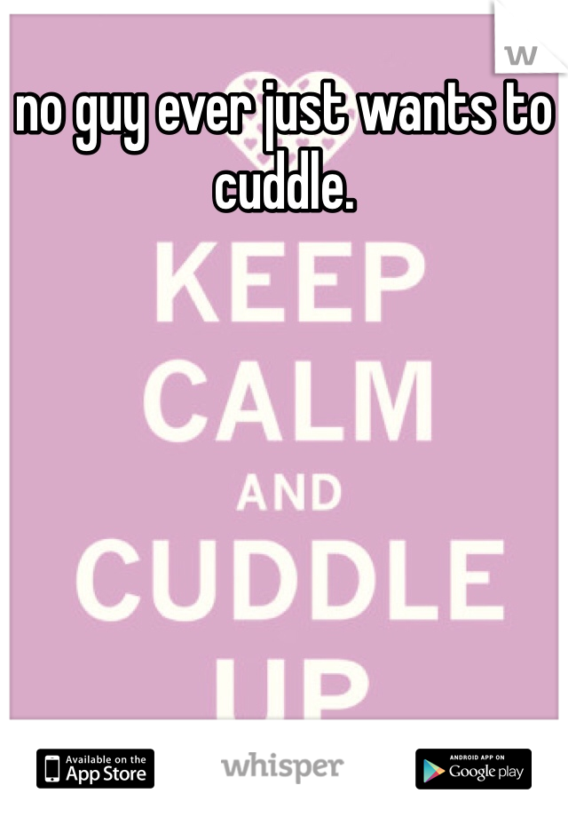 no guy ever just wants to cuddle. 