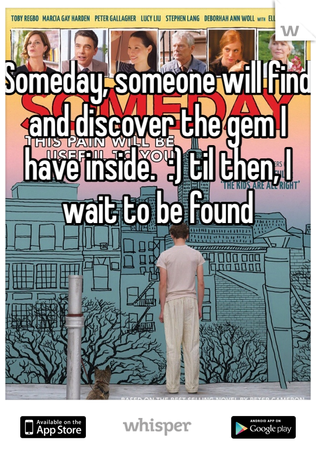 Someday, someone will find and discover the gem I have inside.  :) til then, I wait to be found 