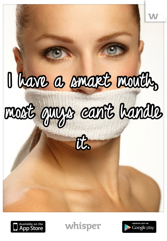 I have a smart mouth, most guys can't handle it. 