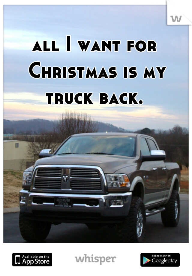 all I want for Christmas is my truck back. 