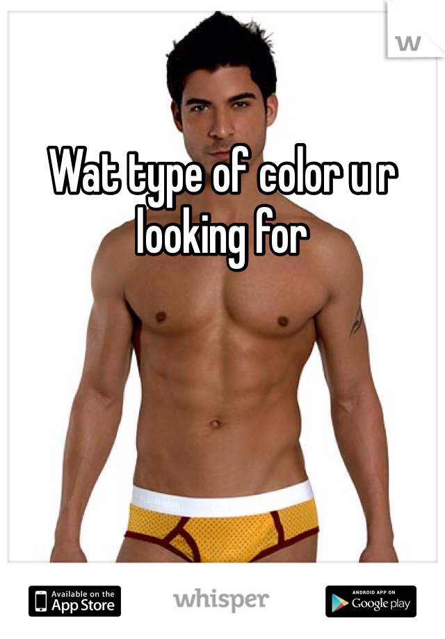 Wat type of color u r looking for