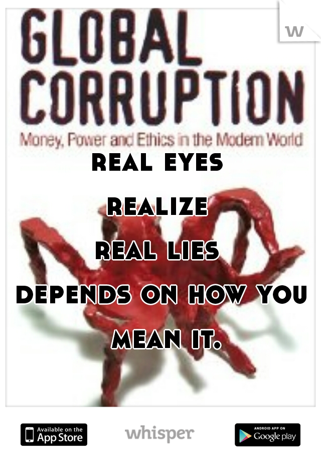real eyes 
realize 
real lies 
depends on how you mean it.