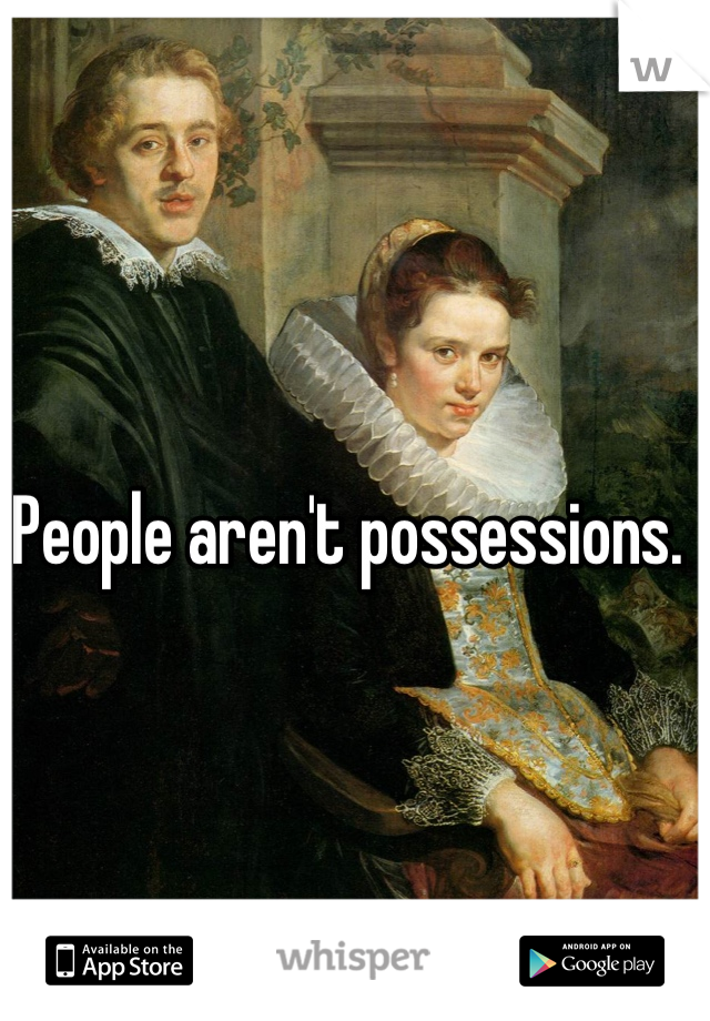 People aren't possessions. 