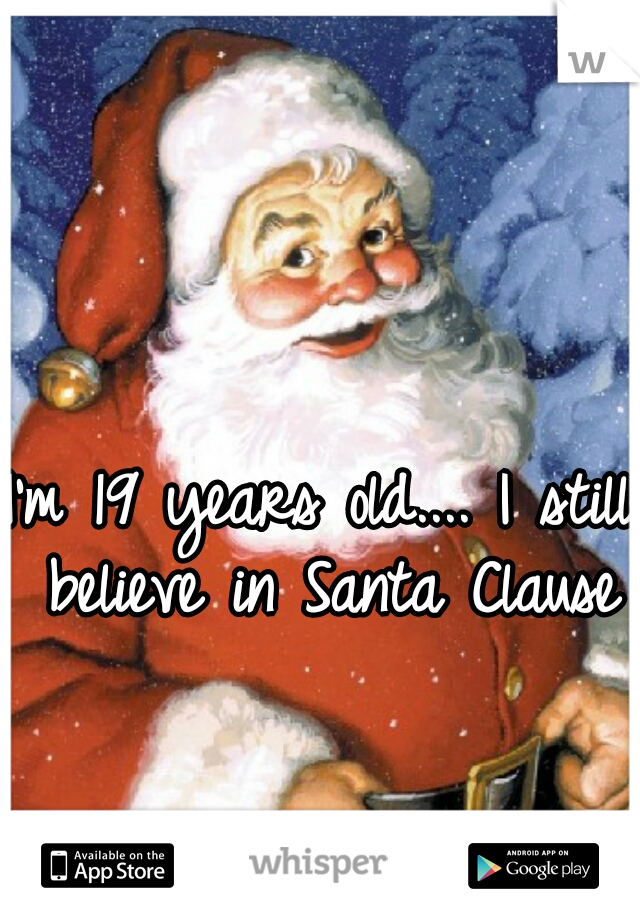 I'm 19 years old.... I still believe in Santa Clause