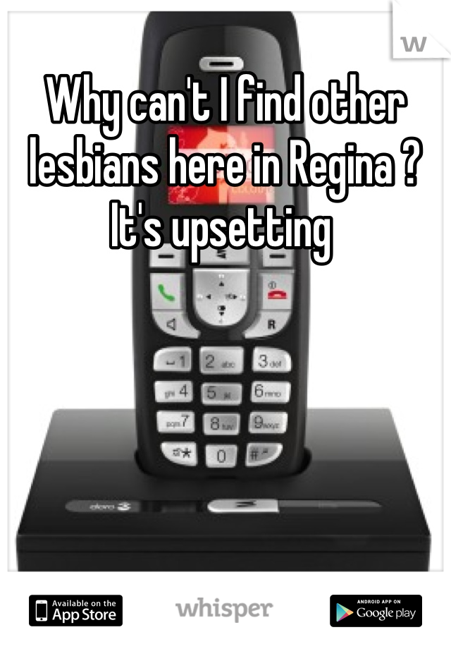 Why can't I find other lesbians here in Regina ? It's upsetting 