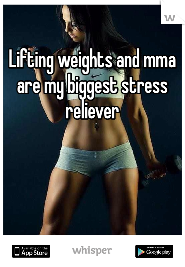 Lifting weights and mma are my biggest stress reliever