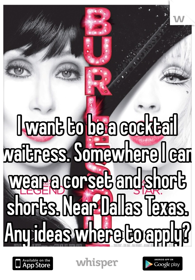 I want to be a cocktail waitress. Somewhere I can wear a corset and short shorts. Near Dallas Texas. Any ideas where to apply? 