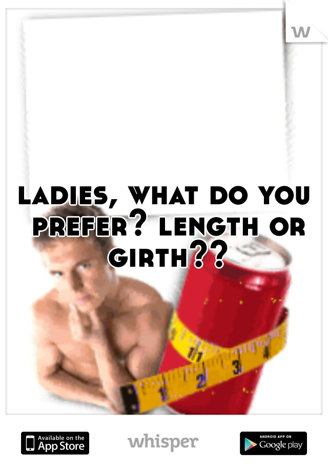 ladies, what do you prefer? length or girth??