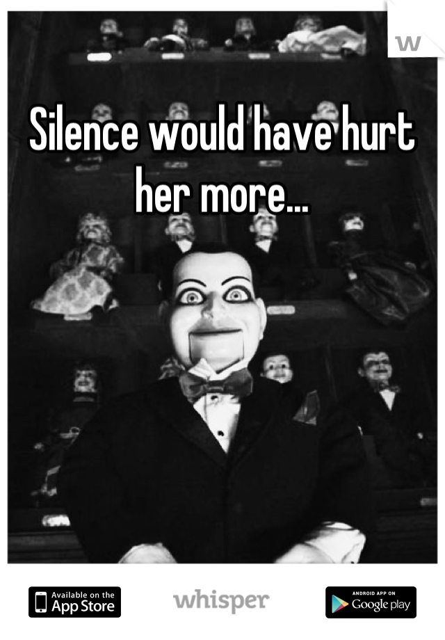 Silence would have hurt her more...