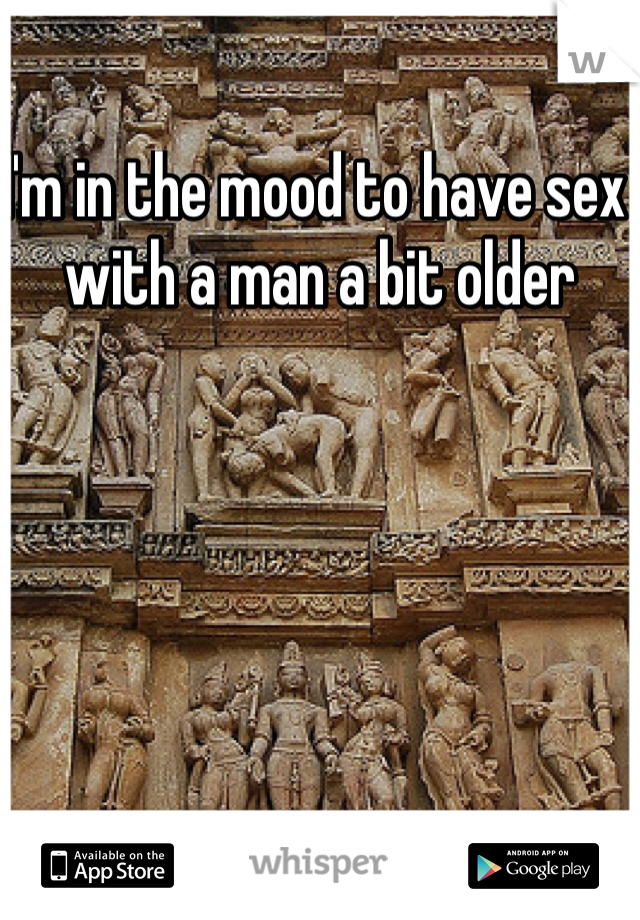 I'm in the mood to have sex with a man a bit older 