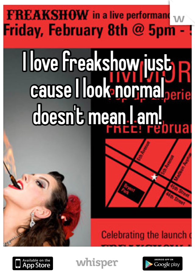 I love freakshow just cause I look normal doesn't mean I am! 