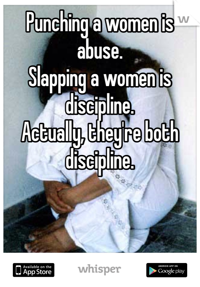Punching a women is abuse. 
Slapping a women is discipline. 
Actually, they're both discipline. 