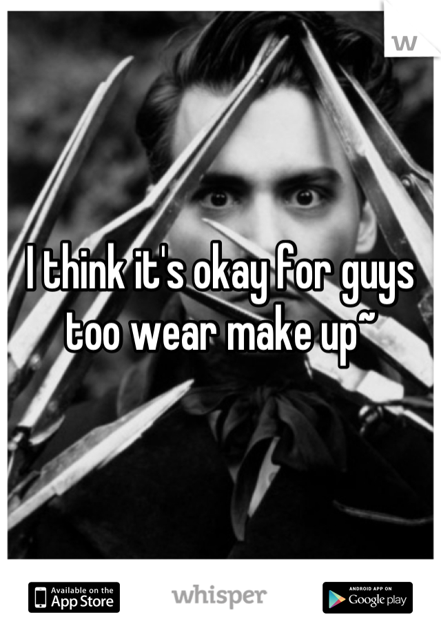I think it's okay for guys too wear make up~