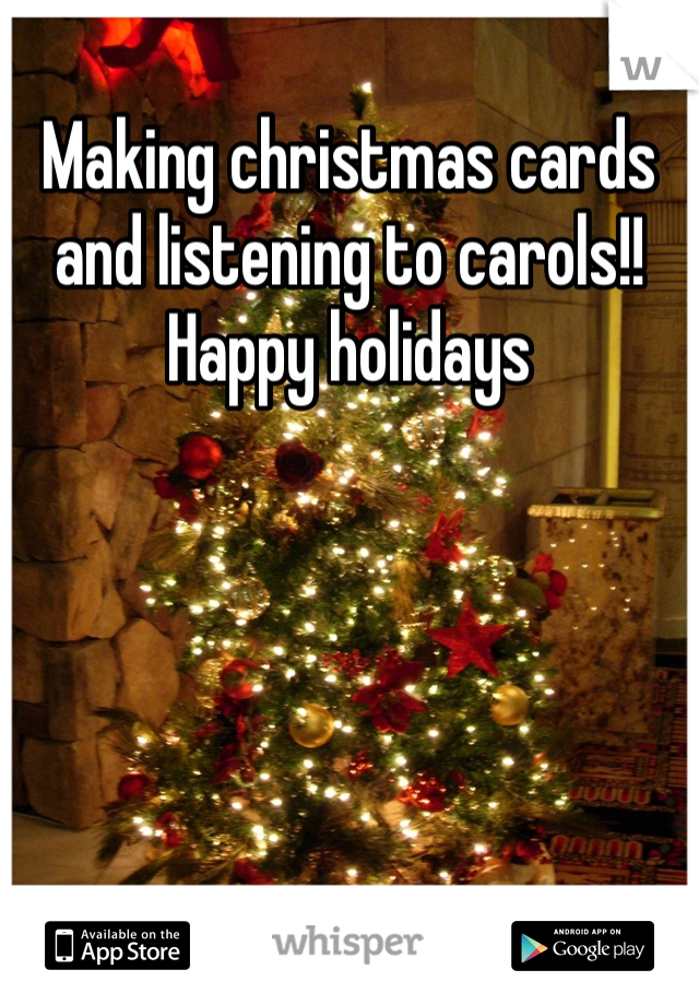 Making christmas cards and listening to carols!! 
Happy holidays
