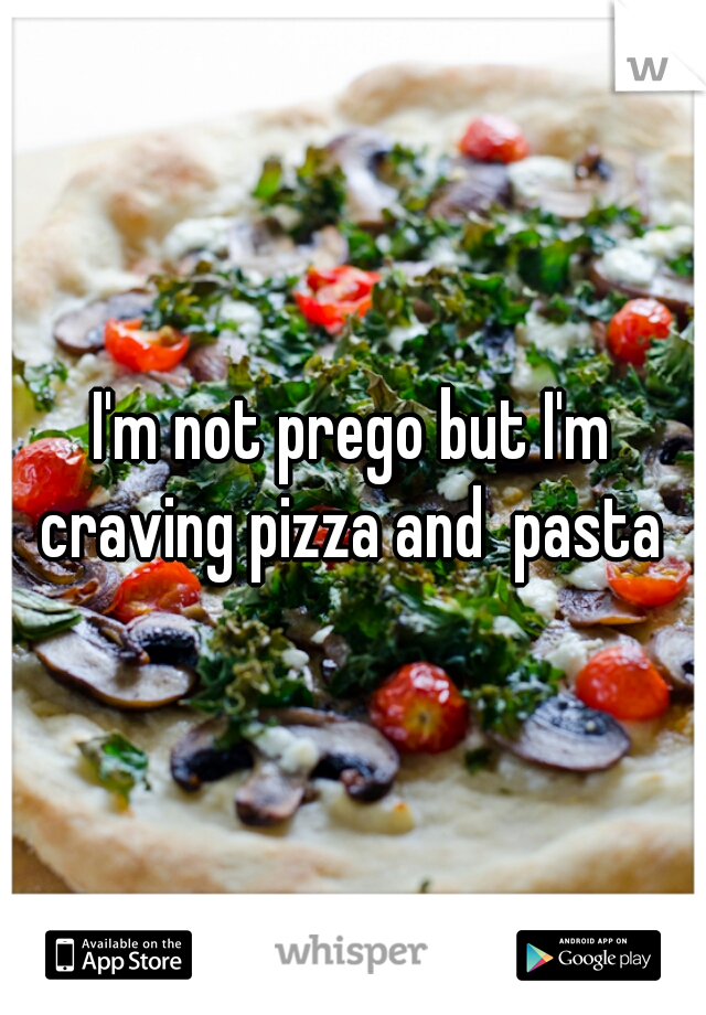 I'm not prego but I'm craving pizza and  pasta 