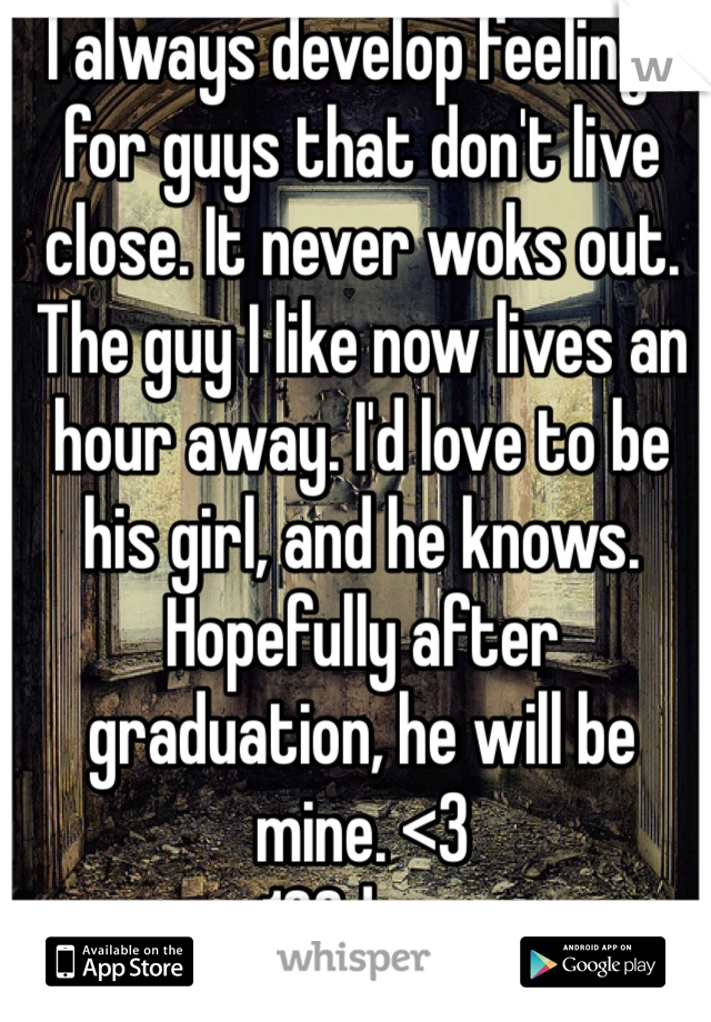 I always develop feelings for guys that don't live close. It never woks out. The guy I like now lives an hour away. I'd love to be his girl, and he knows. Hopefully after graduation, he will be mine. <3
162days