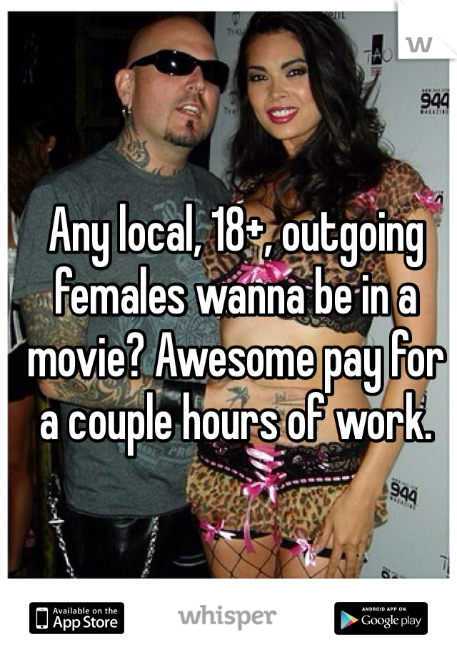 Any local, 18+, outgoing females wanna be in a movie? Awesome pay for a couple hours of work.