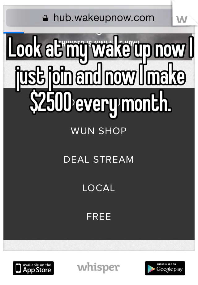 Look at my wake up now I just join and now I make $2500 every month. 