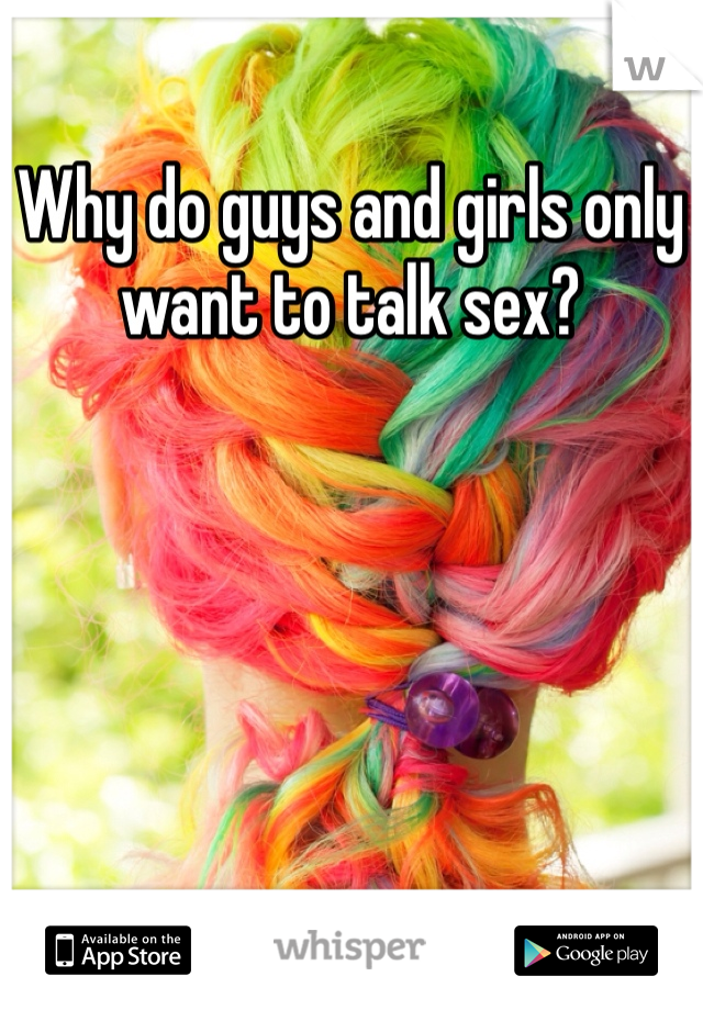 Why do guys and girls only want to talk sex?