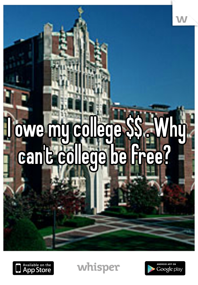 I owe my college $$ . Why can't college be free?  
