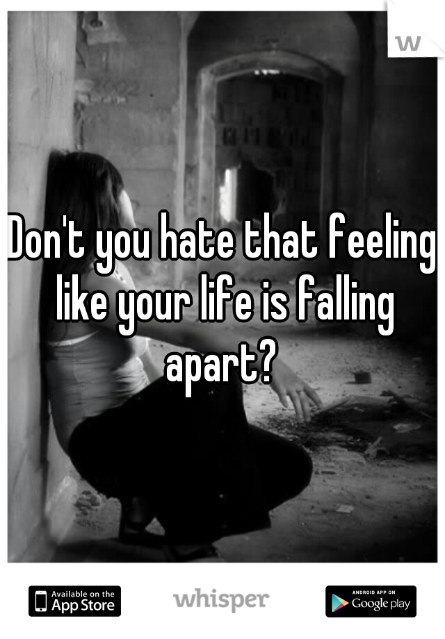 Don't you hate that feeling like your life is falling apart? 
