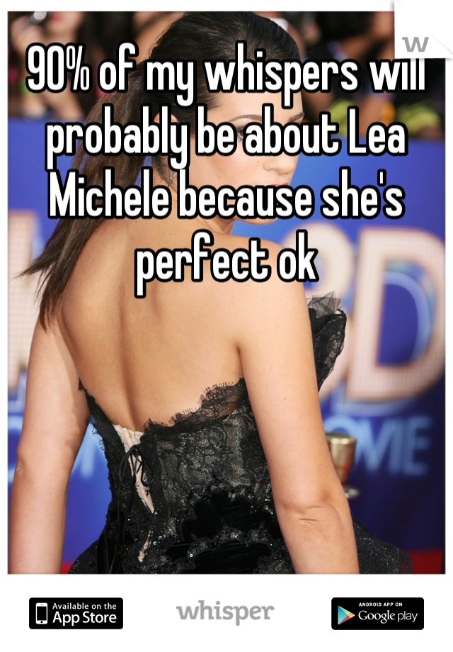 90% of my whispers will probably be about Lea Michele because she's perfect ok