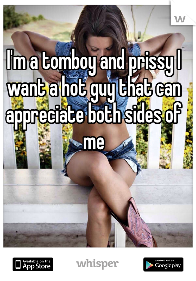 I'm a tomboy and prissy I want a hot guy that can appreciate both sides of me
