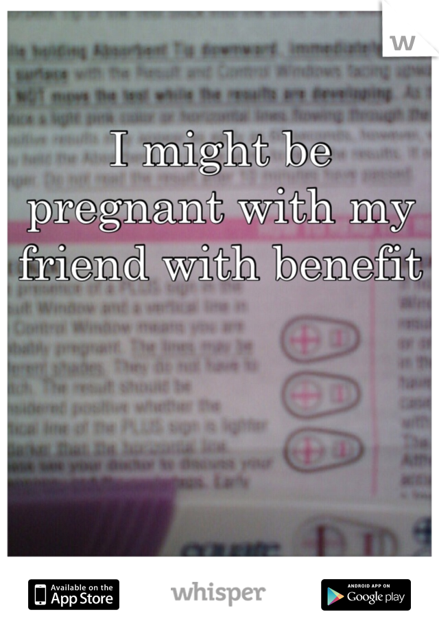 I might be pregnant with my friend with benefit 