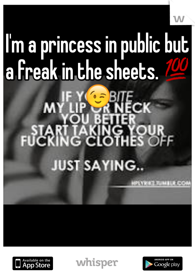 I'm a princess in public but a freak in the sheets. 💯😉