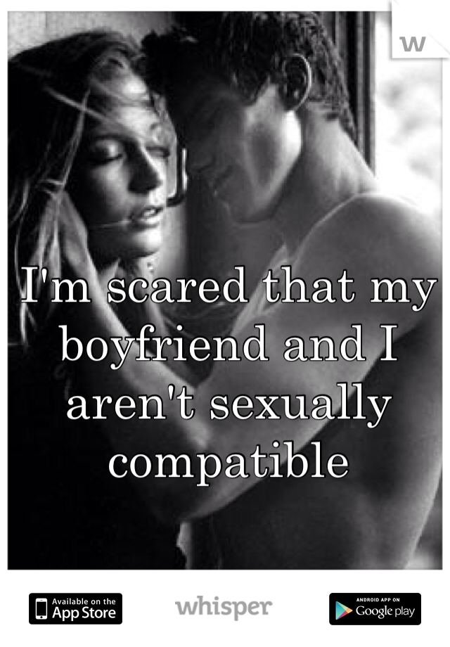 I'm scared that my boyfriend and I aren't sexually compatible 