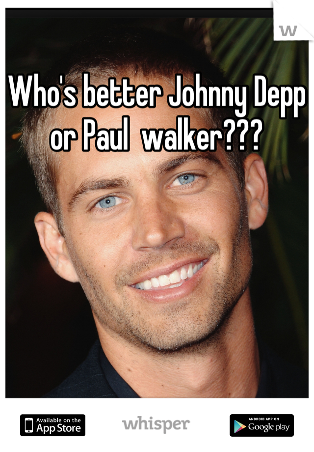 Who's better Johnny Depp or Paul  walker???