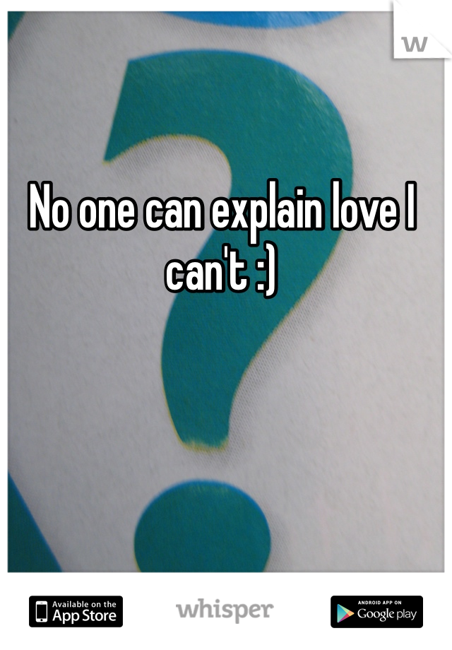 No one can explain love I can't :)