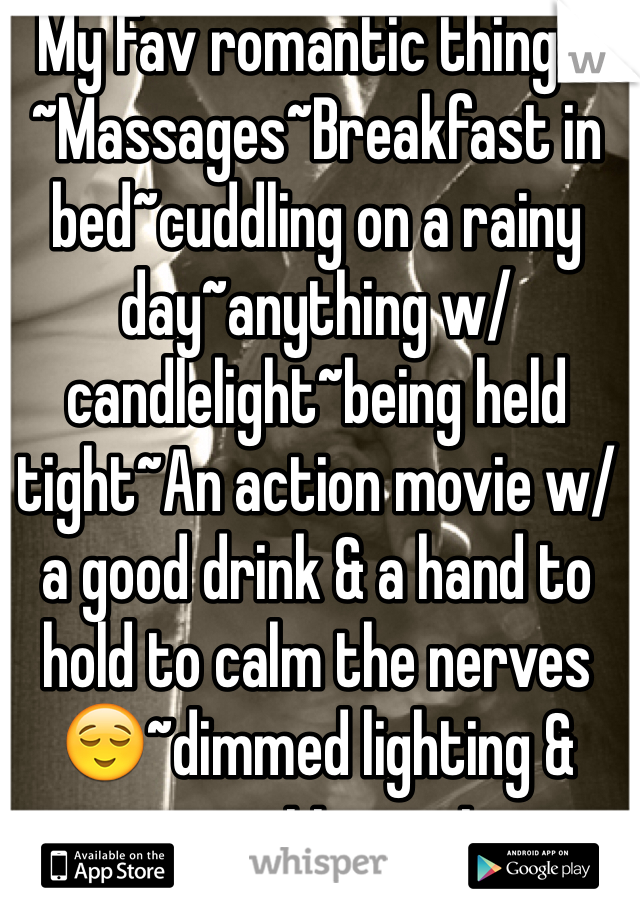 My Fav romantic things:
~Massages~Breakfast in bed~cuddling on a rainy day~anything w/ candlelight~being held tight~An action movie w/ a good drink & a hand to hold to calm the nerves😌~dimmed lighting & romantic music
