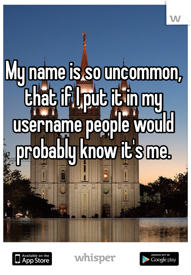 My name is so uncommon, that if I put it in my username people would probably know it's me.
