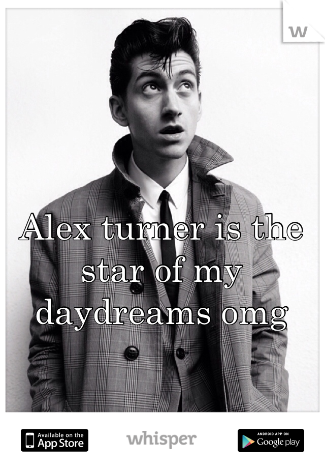 Alex turner is the star of my daydreams omg