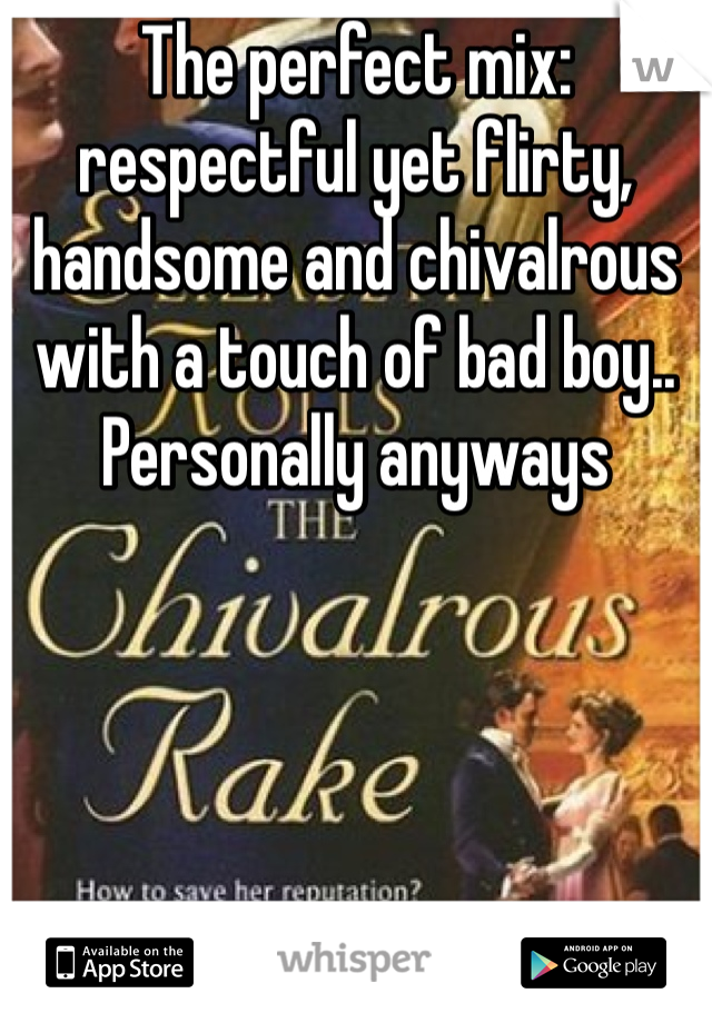 The perfect mix: respectful yet flirty, handsome and chivalrous with a touch of bad boy.. Personally anyways
