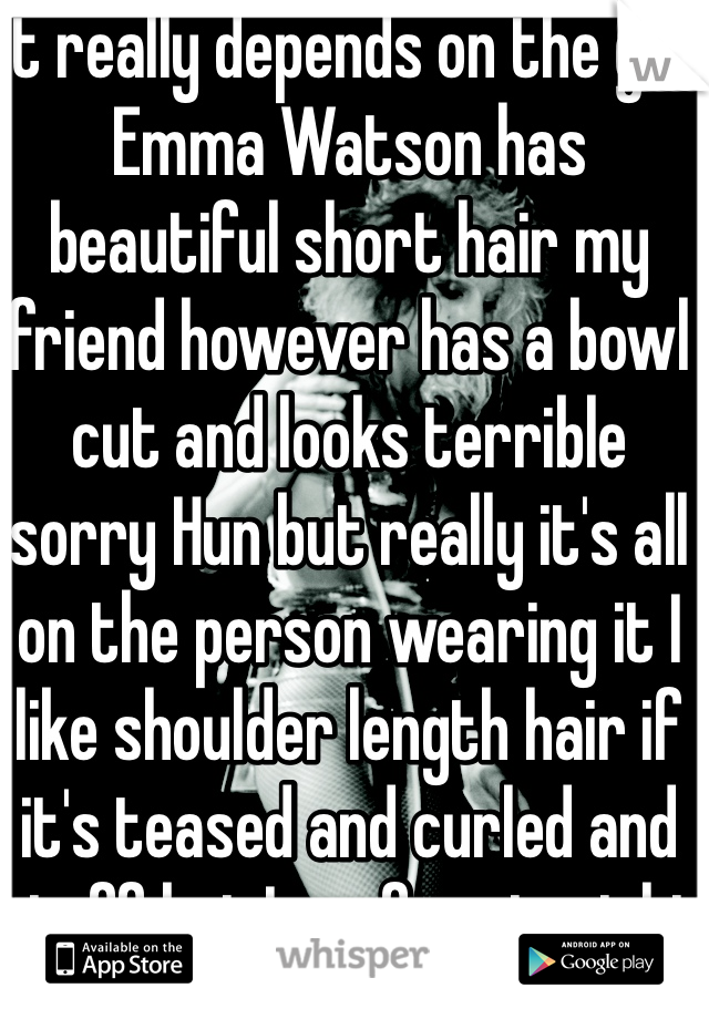 It really depends on the girl Emma Watson has beautiful short hair my friend however has a bowl cut and looks terrible sorry Hun but really it's all on the person wearing it I like shoulder length hair if it's teased and curled and stuff but I prefer straight hair with shorter hair 