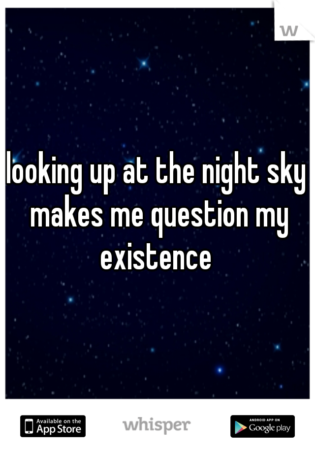 looking up at the night sky makes me question my existence 