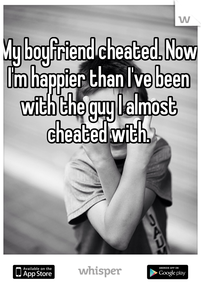 My boyfriend cheated. Now I'm happier than I've been with the guy I almost cheated with. 