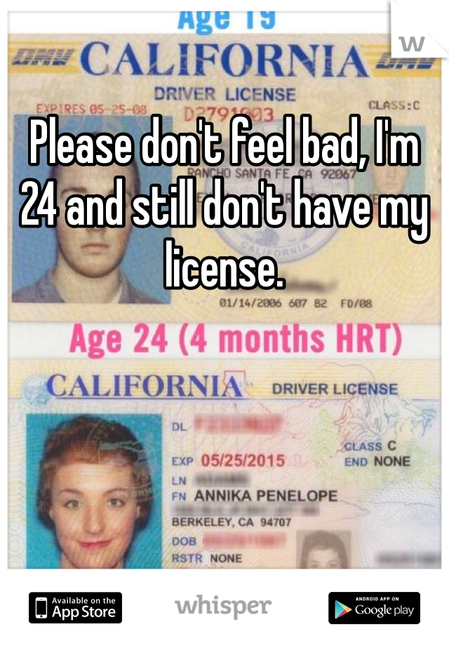 Please don't feel bad, I'm 24 and still don't have my license.