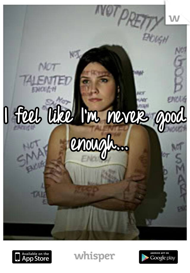 I feel like I'm never good enough...