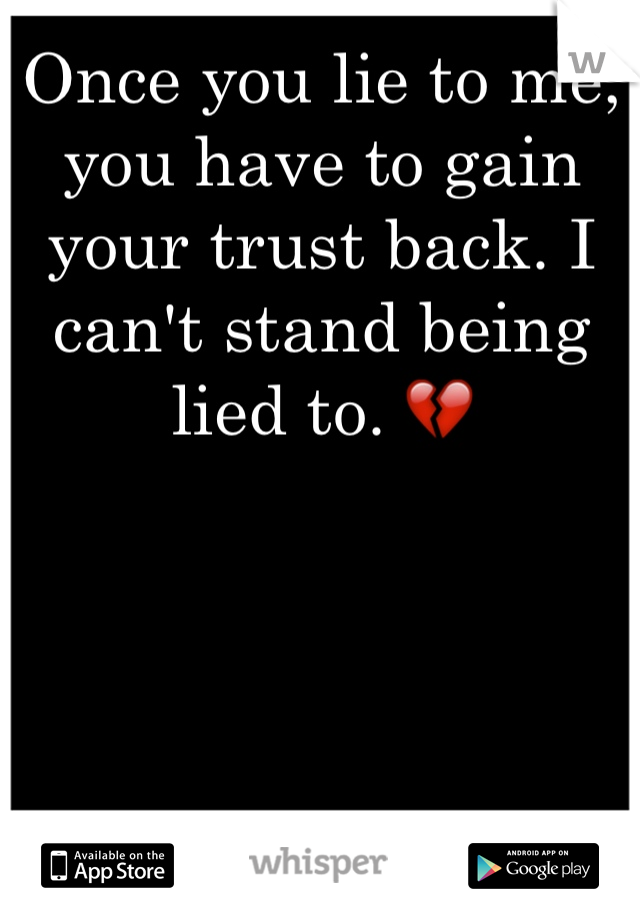 Once you lie to me, you have to gain your trust back. I can't stand being lied to. 💔