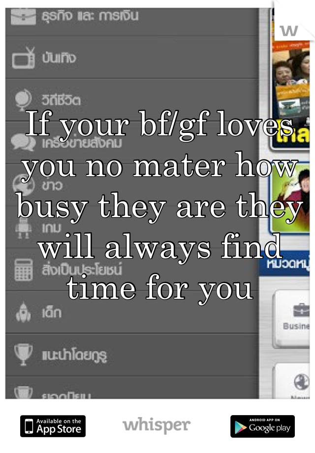 If your bf/gf loves you no mater how busy they are they will always find time for you 