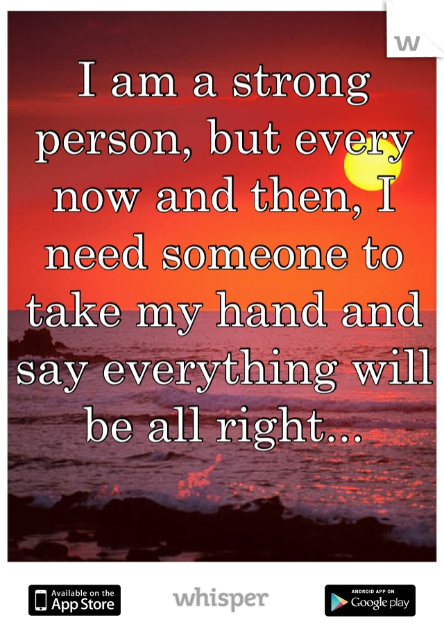 I am a strong person, but every now and then, I need someone to take my hand and say everything will be all right... 