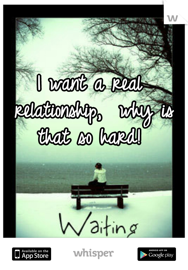 I want a real relationship,  why is that so hard! 