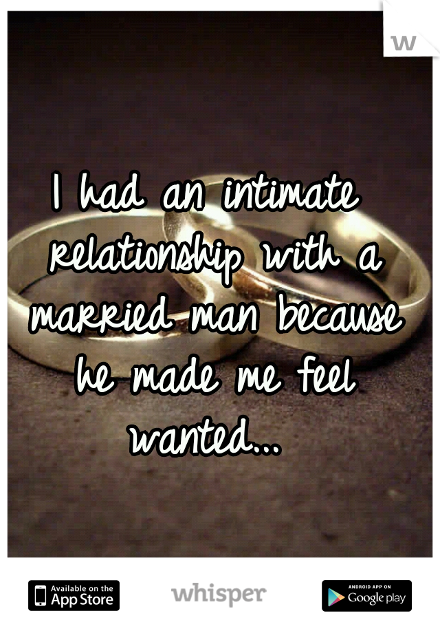 I had an intimate relationship with a married man because he made me feel wanted... 