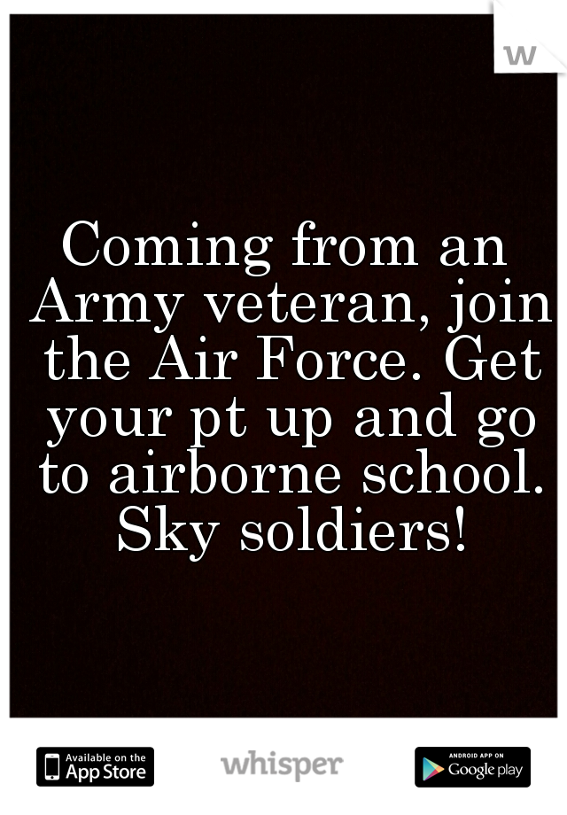 Coming from an Army veteran, join the Air Force. Get your pt up and go to airborne school. Sky soldiers!