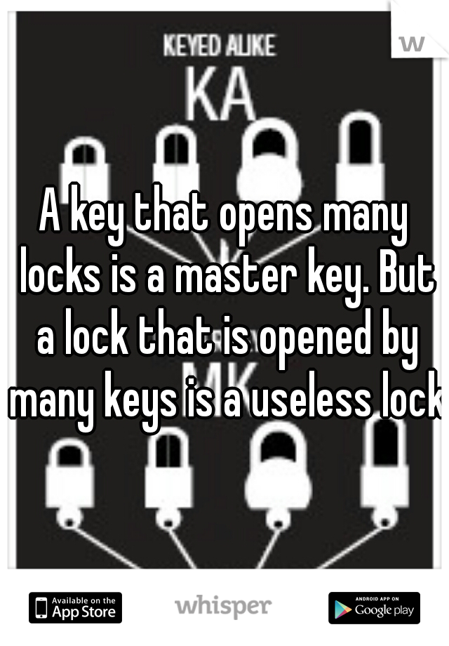 A key that opens many locks is a master key. But a lock that is opened by many keys is a useless lock!