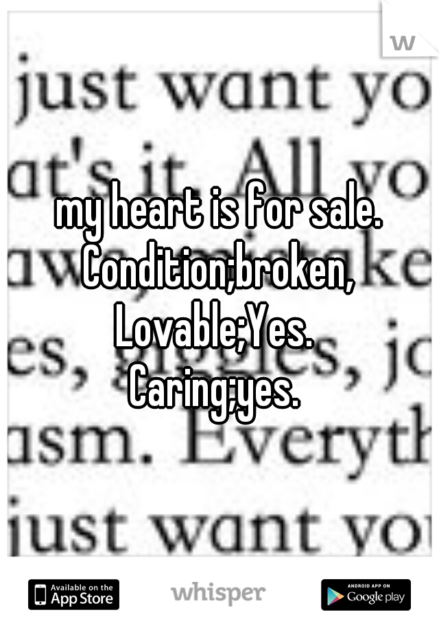 my heart is for sale. Condition;broken, 
Lovable;Yes. 
Caring;yes. 
